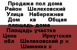 Продажа пол дома › Район ­ Шелеховский › Улица ­ Набережная › Дом ­ 5 кв. 1 › Общая площадь дома ­ 275 › Площадь участка ­ 2 › Цена ­ 600 000 - Иркутская обл., Шелеховский р-н, Шаманка с. Недвижимость » Дома, коттеджи, дачи продажа   